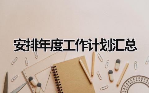 安排年度工作计划汇总 (15篇）