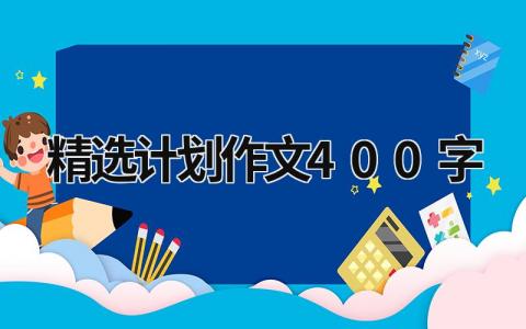 精选计划作文400字 (17篇）