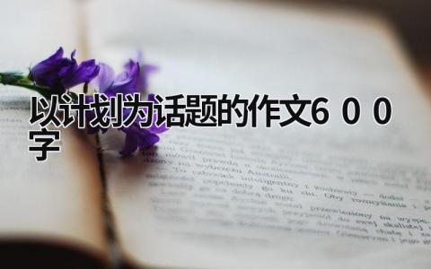 以计划为话题的作文600字 (16篇）