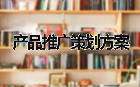 产品推广策划方案 (20篇）