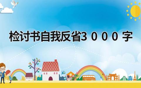 检讨书自我反省3000字 (15篇）