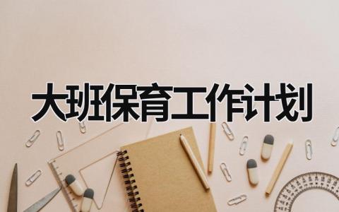 大班保育工作计划 (16篇）