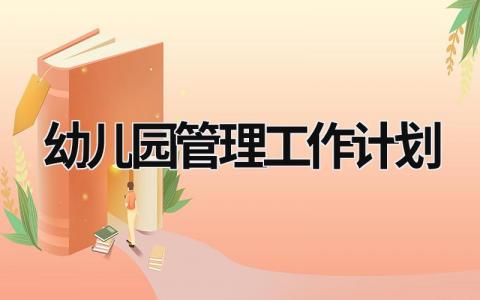 幼儿园管理工作计划 (20篇）