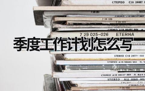 季度工作计划怎么写 (20篇）
