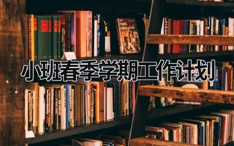 小班春季学期工作计划 (18篇）