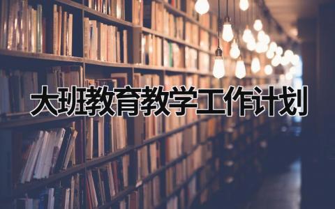 大班教育教学工作计划 (20篇）