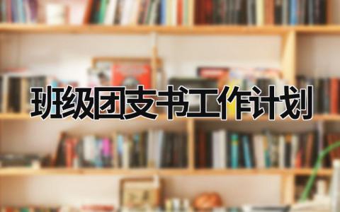 班级团支书工作计划 (21篇）