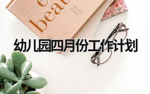 幼儿园四月份工作计划 (21篇）