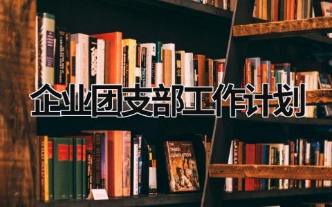 企业团支部工作计划 (19篇）