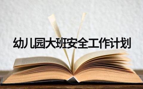 幼儿园大班安全工作计划 (15篇）