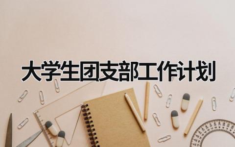 大学生团支部工作计划 (18篇）