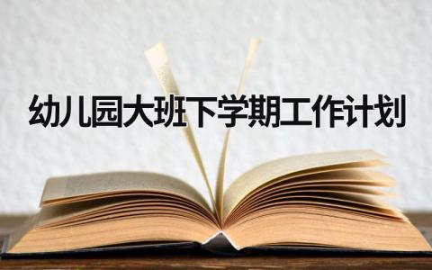 幼儿园大班下学期工作计划 (17篇）