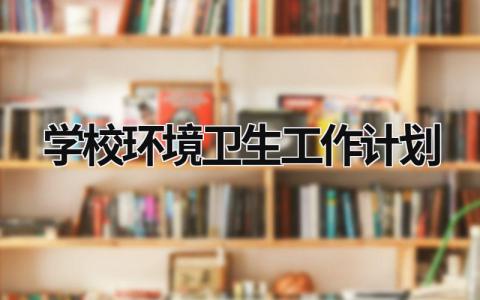 学校环境卫生工作计划 (20篇）