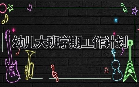 幼儿大班学期工作计划 (17篇）