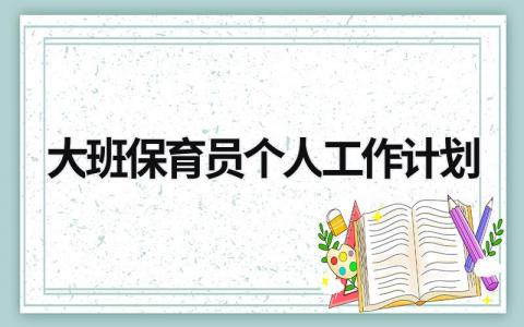 大班保育员个人工作计划 (18篇）