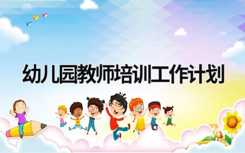 幼儿园教师培训工作计划 (18篇）