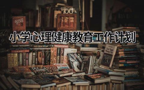 小学心理健康教育工作计划 (15篇）