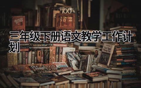 三年级下册语文教学工作计划 (6篇）