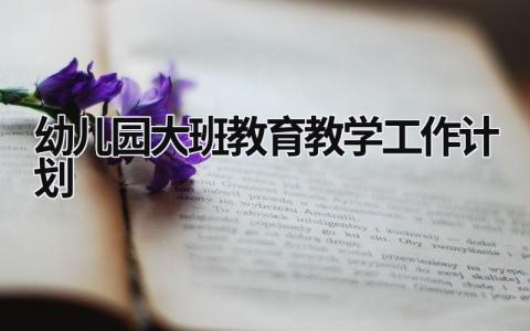 幼儿园大班教育教学工作计划 (15篇）