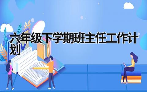 六年级下学期班主任工作计划 (15篇）