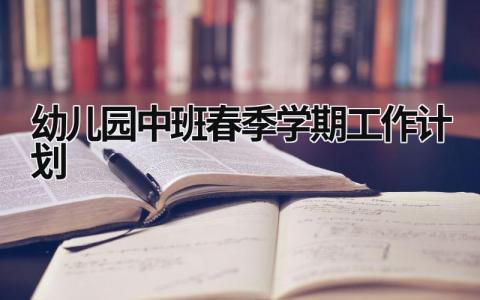 幼儿园中班春季学期工作计划 (17篇）