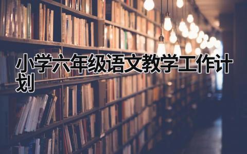 小学六年级语文教学工作计划 (5篇）