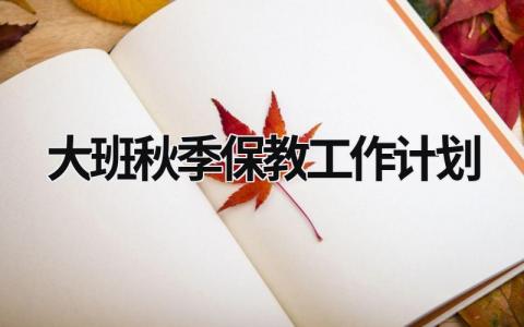 大班秋季保教工作计划 (19篇）