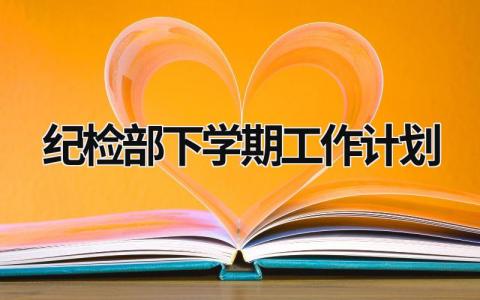 纪检部下学期工作计划 (21篇）