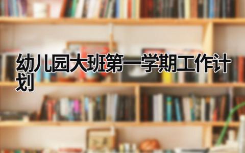 幼儿园大班第一学期工作计划 (15篇）