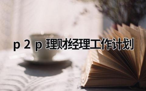 p2p理财经理工作计划 (6篇）