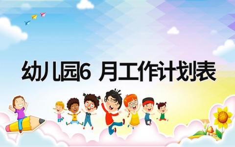 幼儿园6月工作计划表 (18篇）