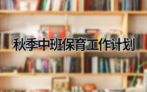 秋季中班保育工作计划 (17篇）