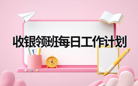 收银领班每日工作计划 (10篇）