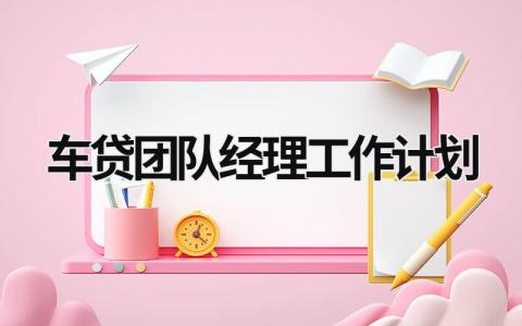 车贷团队经理工作计划 (16篇）