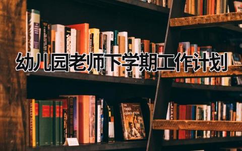 幼儿园老师下学期工作计划 (19篇）