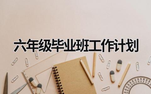 六年级毕业班工作计划 (17篇）