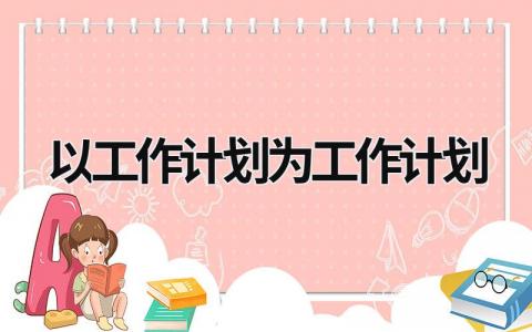 以工作计划为工作计划 (19篇）