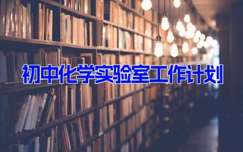 初中化学实验室工作计划范文(8篇)