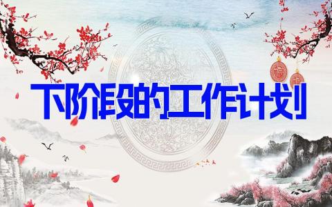 下阶段的工作计划和目标怎么写(5篇)