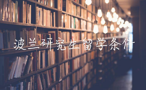 波兰研究生留学条件是什么 波兰留学弊端有哪些